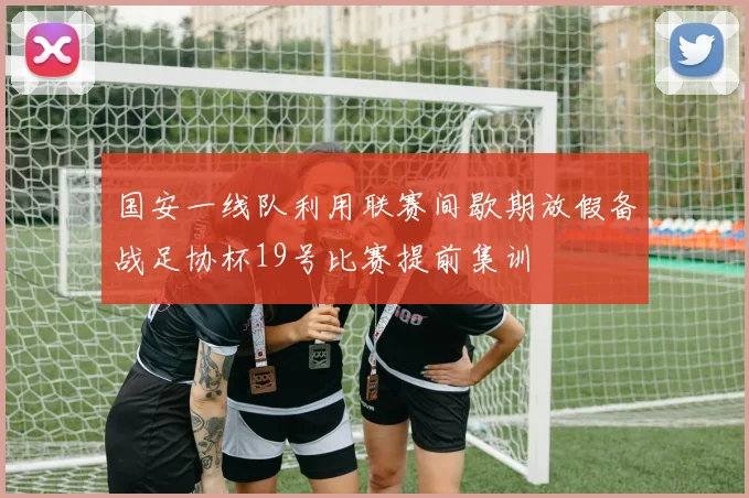 国安一线队利用联赛间歇期放假备战足协杯19号比赛提前集训