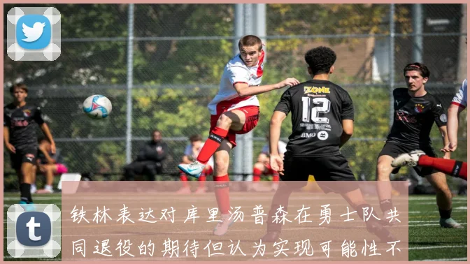 铁林表达对库里汤普森在勇士队共同退役的期待但认为实现可能性不大