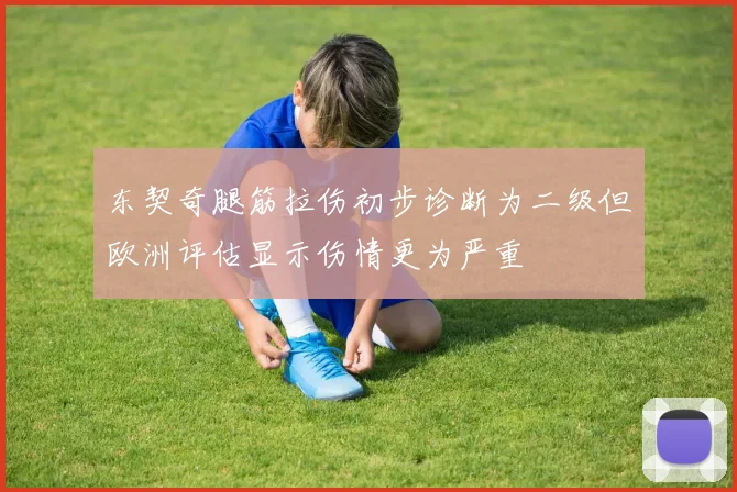 东契奇腿筋拉伤初步诊断为二级但欧洲评估显示伤情更为严重